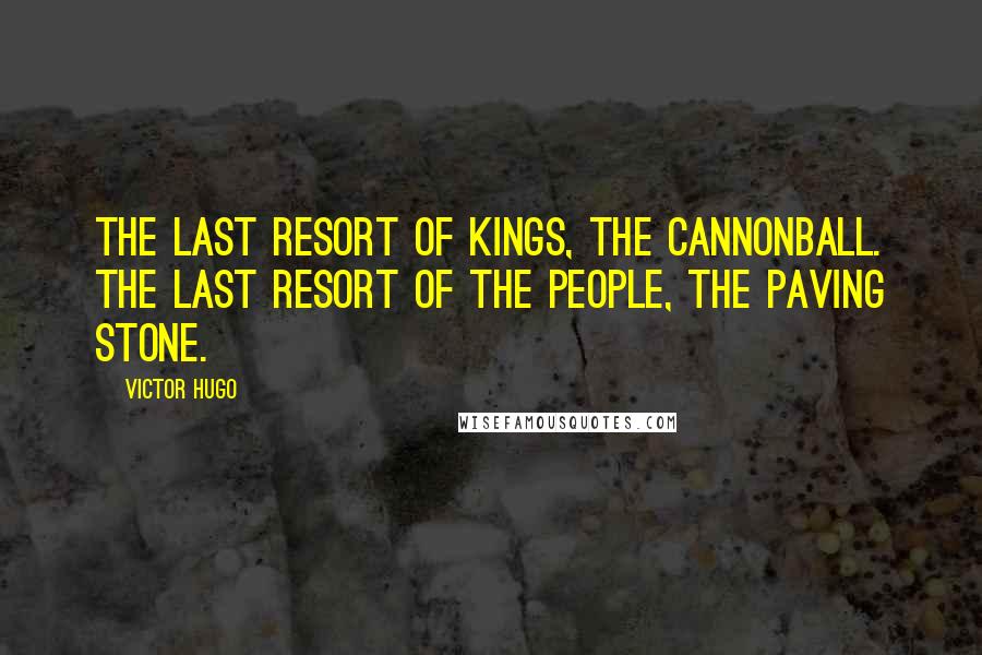 Victor Hugo Quotes: The last resort of kings, the cannonball. The last resort of the people, the paving stone.