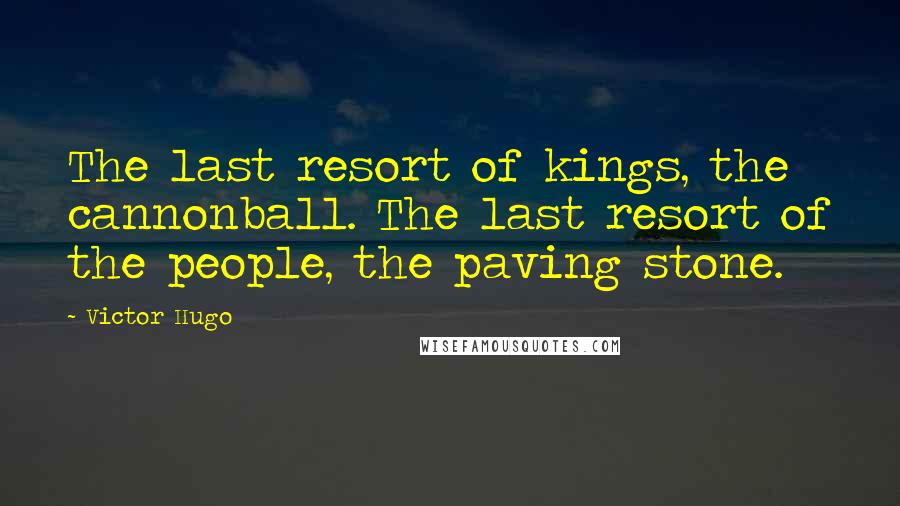 Victor Hugo Quotes: The last resort of kings, the cannonball. The last resort of the people, the paving stone.