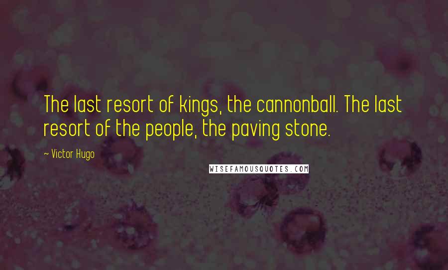 Victor Hugo Quotes: The last resort of kings, the cannonball. The last resort of the people, the paving stone.