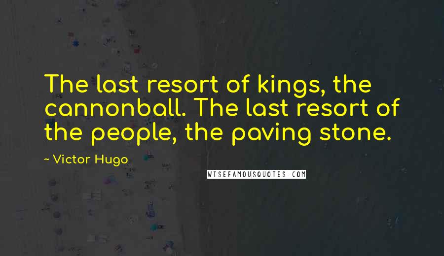 Victor Hugo Quotes: The last resort of kings, the cannonball. The last resort of the people, the paving stone.