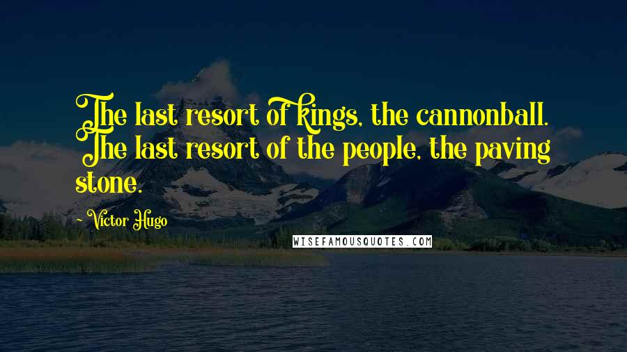 Victor Hugo Quotes: The last resort of kings, the cannonball. The last resort of the people, the paving stone.