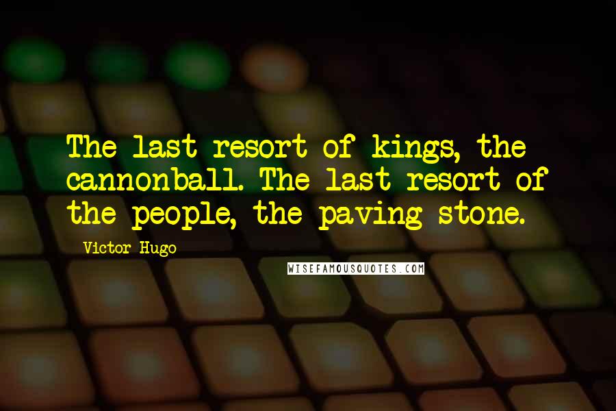 Victor Hugo Quotes: The last resort of kings, the cannonball. The last resort of the people, the paving stone.