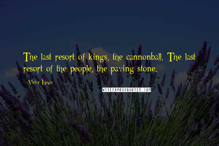 Victor Hugo Quotes: The last resort of kings, the cannonball. The last resort of the people, the paving stone.