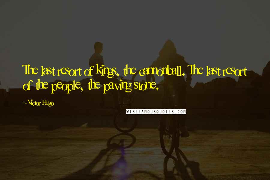 Victor Hugo Quotes: The last resort of kings, the cannonball. The last resort of the people, the paving stone.