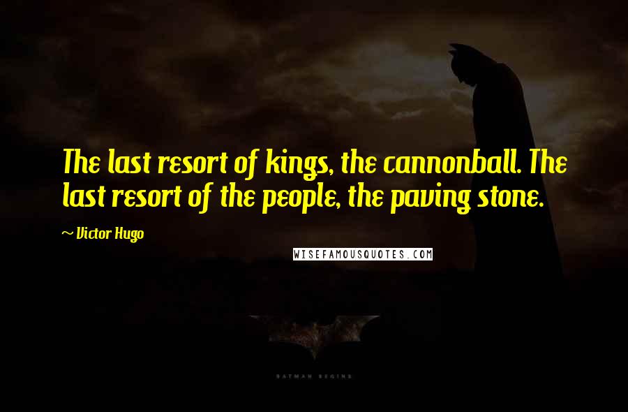 Victor Hugo Quotes: The last resort of kings, the cannonball. The last resort of the people, the paving stone.