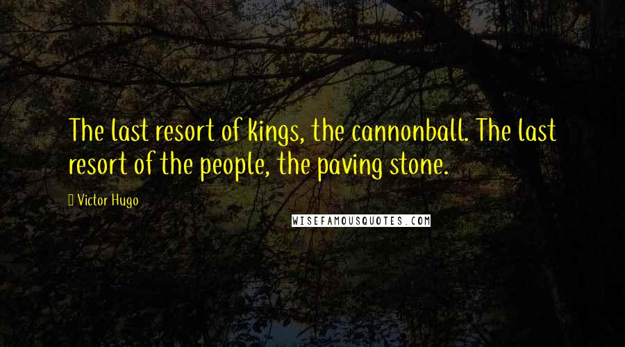 Victor Hugo Quotes: The last resort of kings, the cannonball. The last resort of the people, the paving stone.