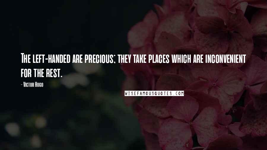 Victor Hugo Quotes: The left-handed are precious; they take places which are inconvenient for the rest.