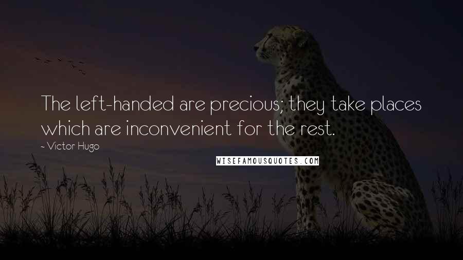 Victor Hugo Quotes: The left-handed are precious; they take places which are inconvenient for the rest.