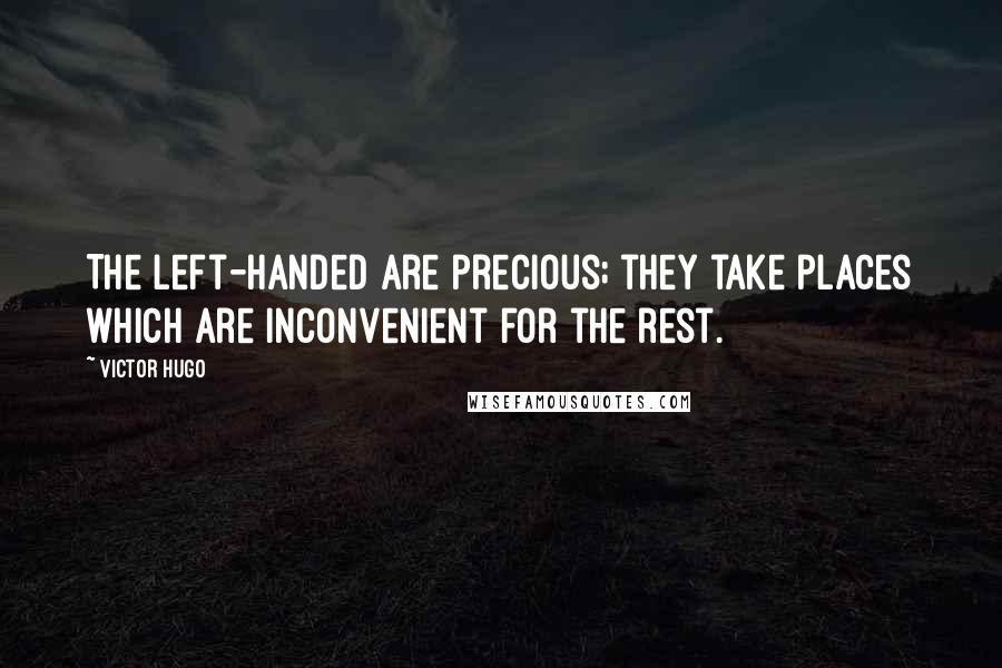 Victor Hugo Quotes: The left-handed are precious; they take places which are inconvenient for the rest.