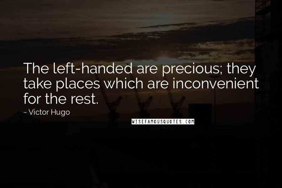 Victor Hugo Quotes: The left-handed are precious; they take places which are inconvenient for the rest.