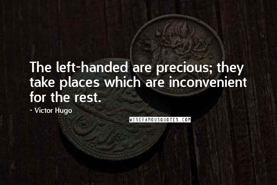 Victor Hugo Quotes: The left-handed are precious; they take places which are inconvenient for the rest.