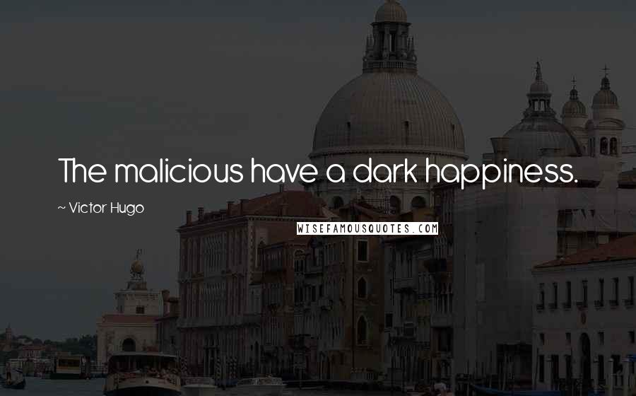 Victor Hugo Quotes: The malicious have a dark happiness.