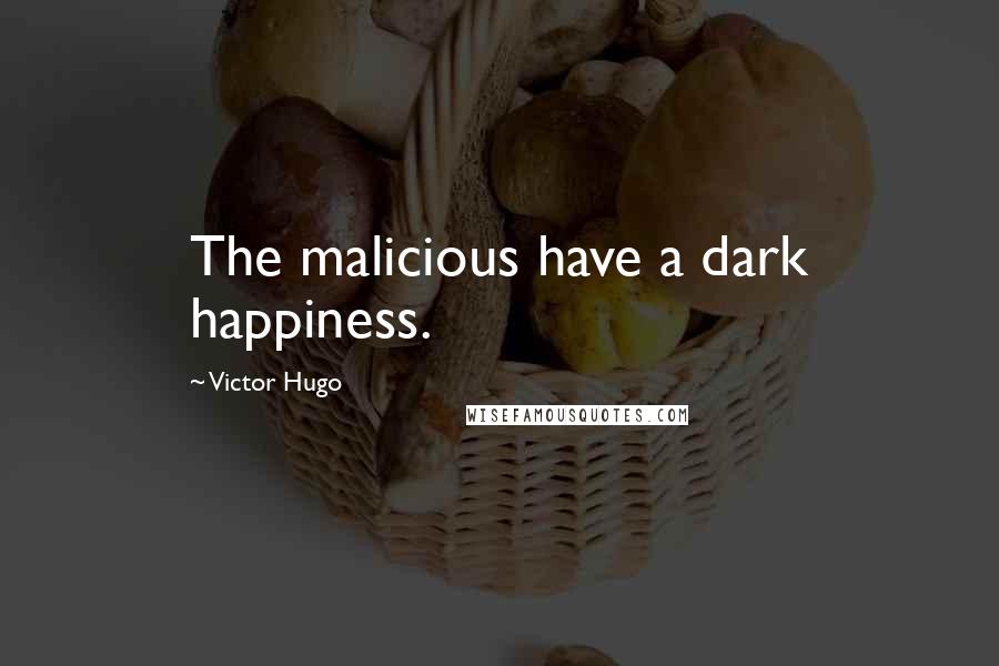 Victor Hugo Quotes: The malicious have a dark happiness.