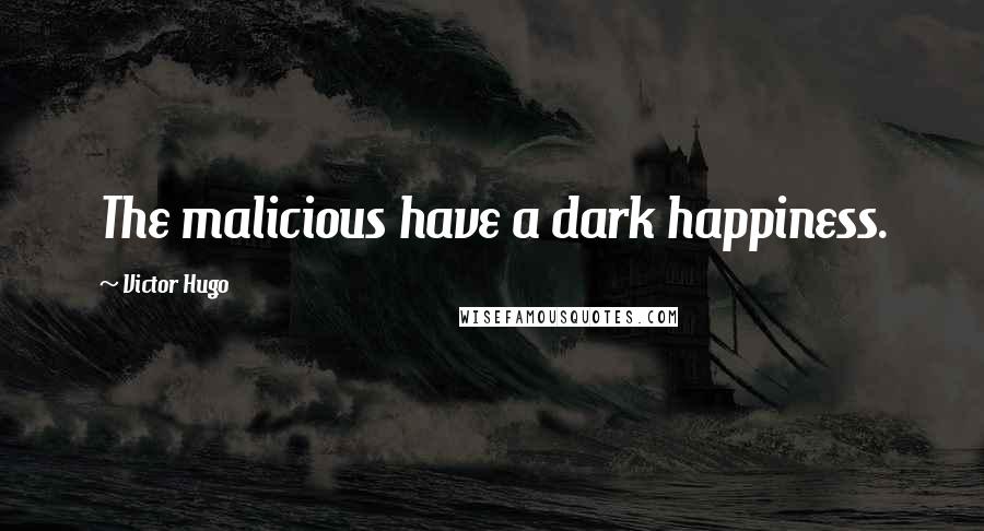 Victor Hugo Quotes: The malicious have a dark happiness.