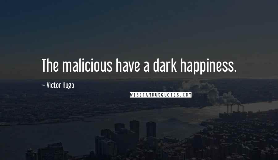 Victor Hugo Quotes: The malicious have a dark happiness.