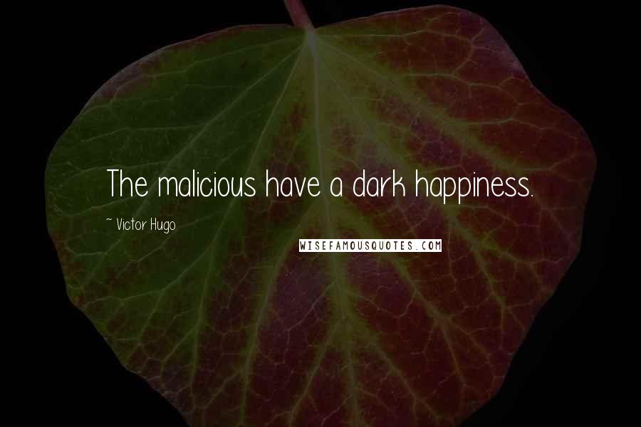 Victor Hugo Quotes: The malicious have a dark happiness.