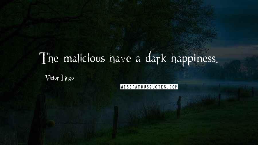 Victor Hugo Quotes: The malicious have a dark happiness.