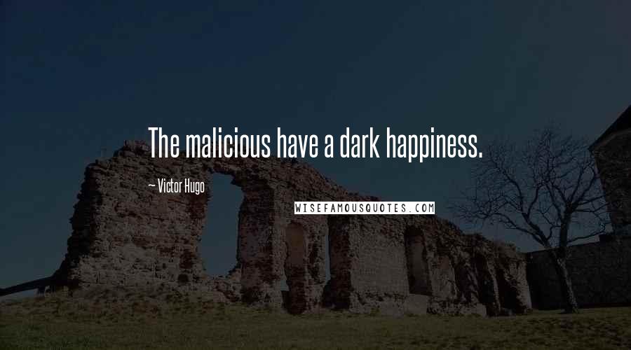 Victor Hugo Quotes: The malicious have a dark happiness.