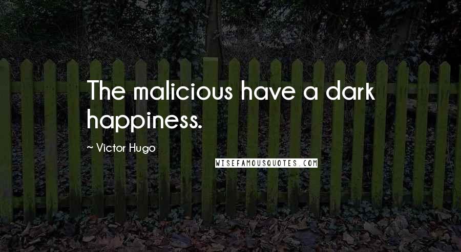 Victor Hugo Quotes: The malicious have a dark happiness.