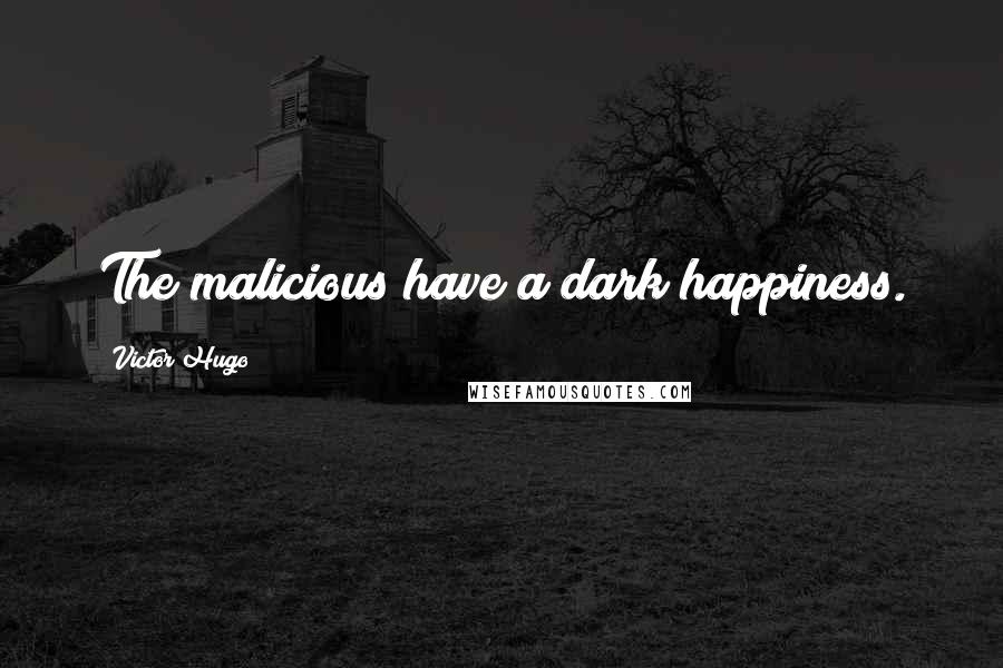 Victor Hugo Quotes: The malicious have a dark happiness.