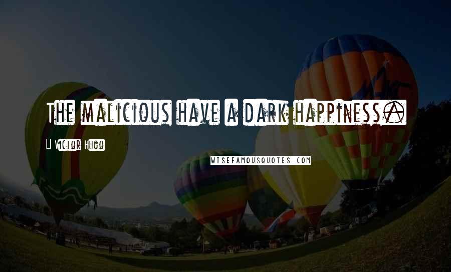 Victor Hugo Quotes: The malicious have a dark happiness.