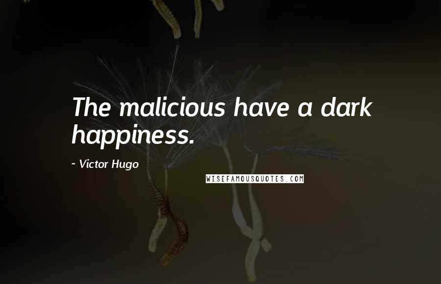 Victor Hugo Quotes: The malicious have a dark happiness.