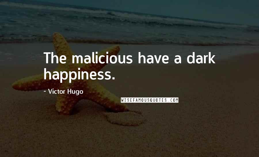Victor Hugo Quotes: The malicious have a dark happiness.