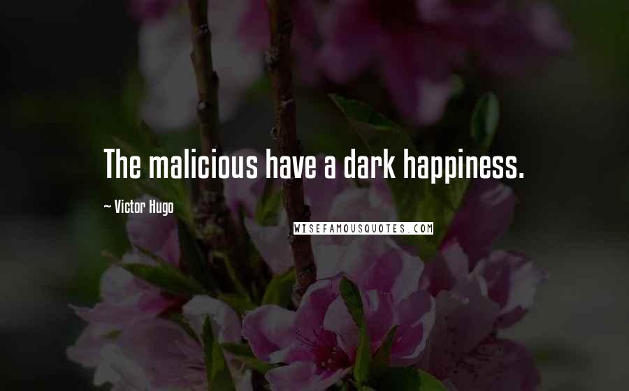 Victor Hugo Quotes: The malicious have a dark happiness.