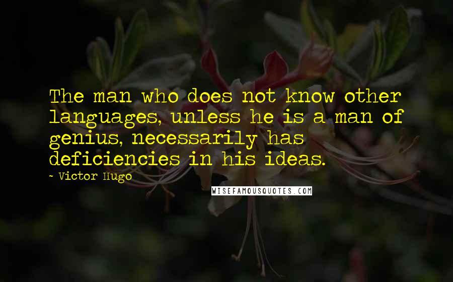 Victor Hugo Quotes: The man who does not know other languages, unless he is a man of genius, necessarily has deficiencies in his ideas.