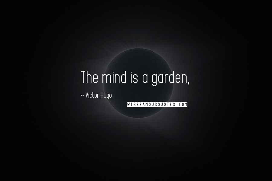 Victor Hugo Quotes: The mind is a garden,