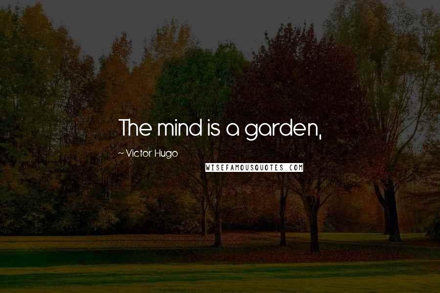 Victor Hugo Quotes: The mind is a garden,