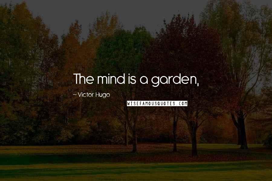 Victor Hugo Quotes: The mind is a garden,