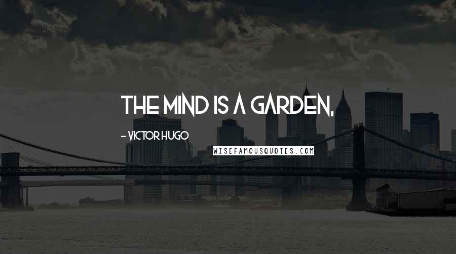 Victor Hugo Quotes: The mind is a garden,