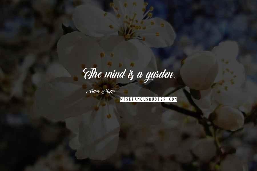 Victor Hugo Quotes: The mind is a garden,