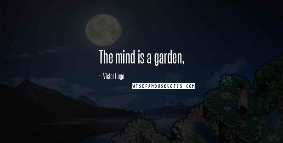 Victor Hugo Quotes: The mind is a garden,