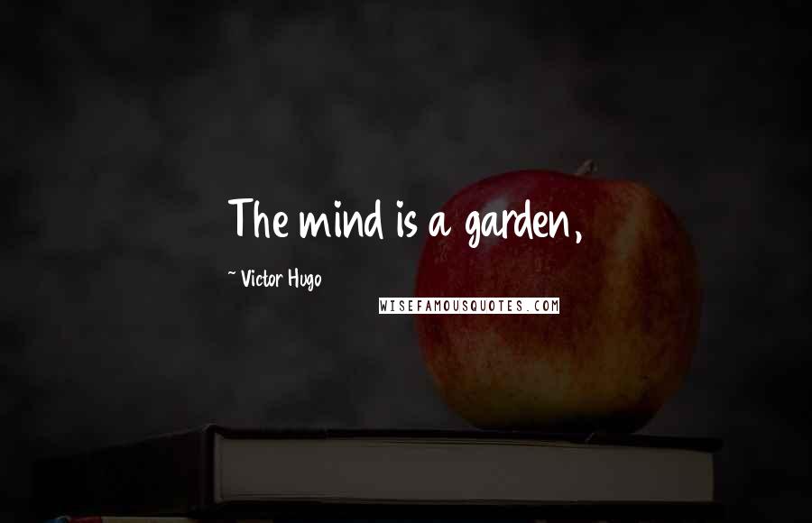 Victor Hugo Quotes: The mind is a garden,