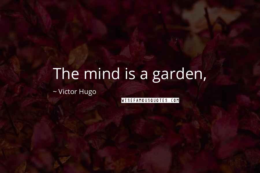 Victor Hugo Quotes: The mind is a garden,