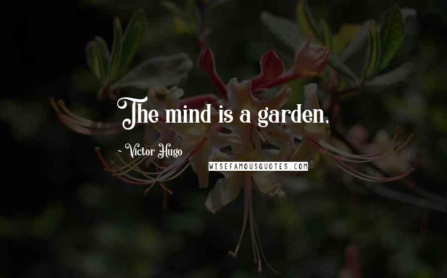 Victor Hugo Quotes: The mind is a garden,