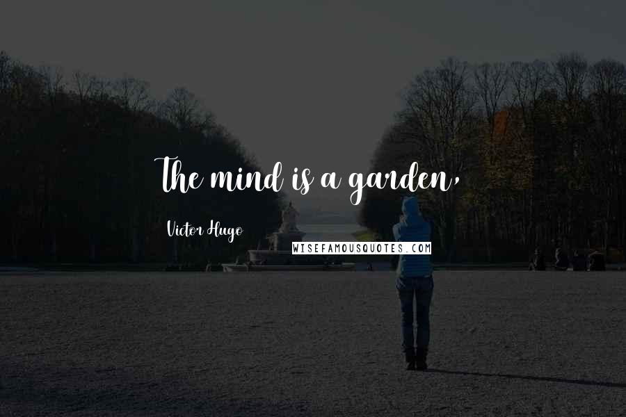 Victor Hugo Quotes: The mind is a garden,