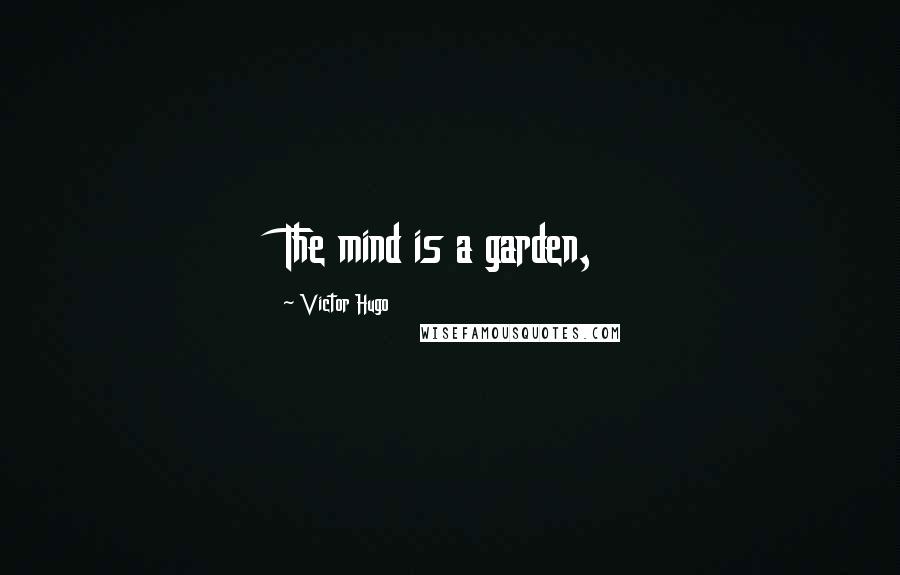 Victor Hugo Quotes: The mind is a garden,