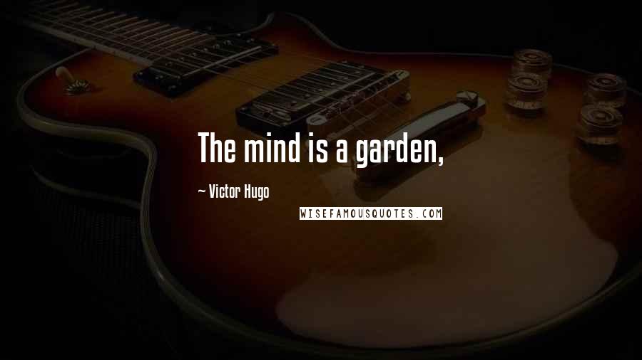 Victor Hugo Quotes: The mind is a garden,