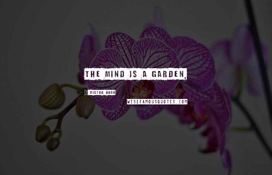 Victor Hugo Quotes: The mind is a garden,