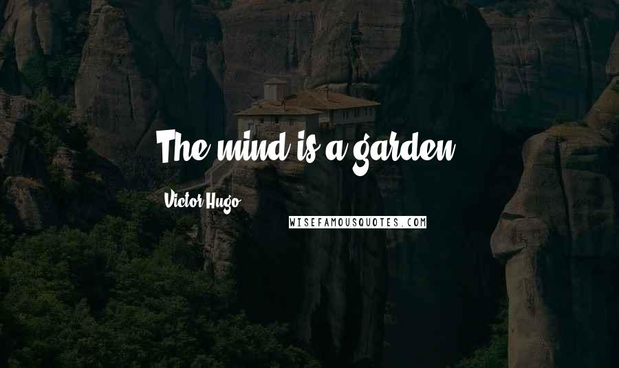 Victor Hugo Quotes: The mind is a garden,