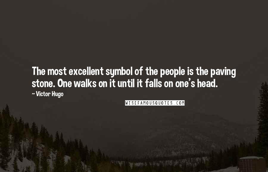 Victor Hugo Quotes: The most excellent symbol of the people is the paving stone. One walks on it until it falls on one's head.