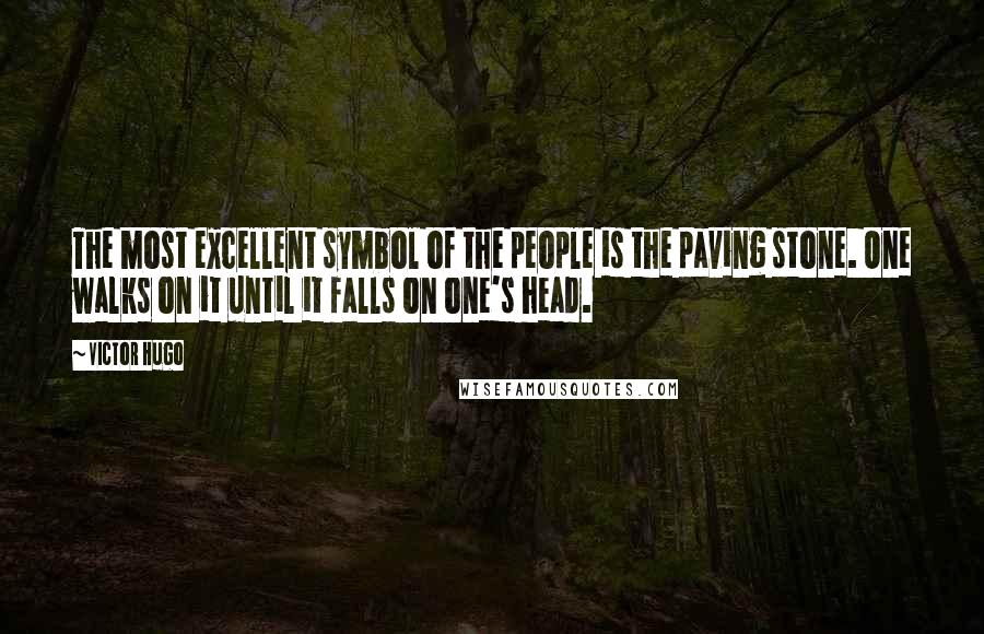 Victor Hugo Quotes: The most excellent symbol of the people is the paving stone. One walks on it until it falls on one's head.