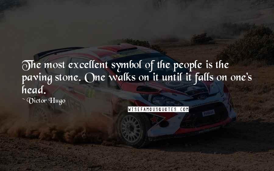 Victor Hugo Quotes: The most excellent symbol of the people is the paving stone. One walks on it until it falls on one's head.