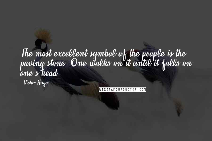 Victor Hugo Quotes: The most excellent symbol of the people is the paving stone. One walks on it until it falls on one's head.