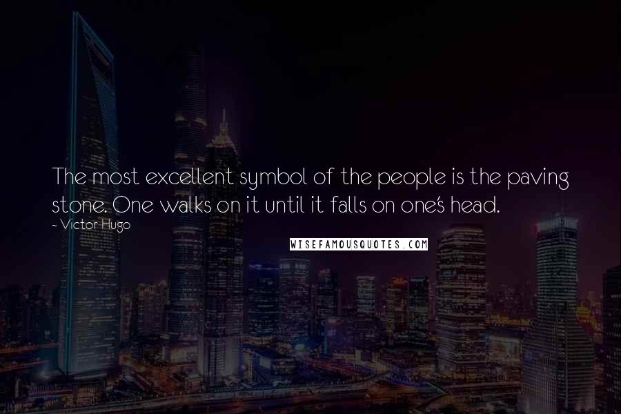 Victor Hugo Quotes: The most excellent symbol of the people is the paving stone. One walks on it until it falls on one's head.