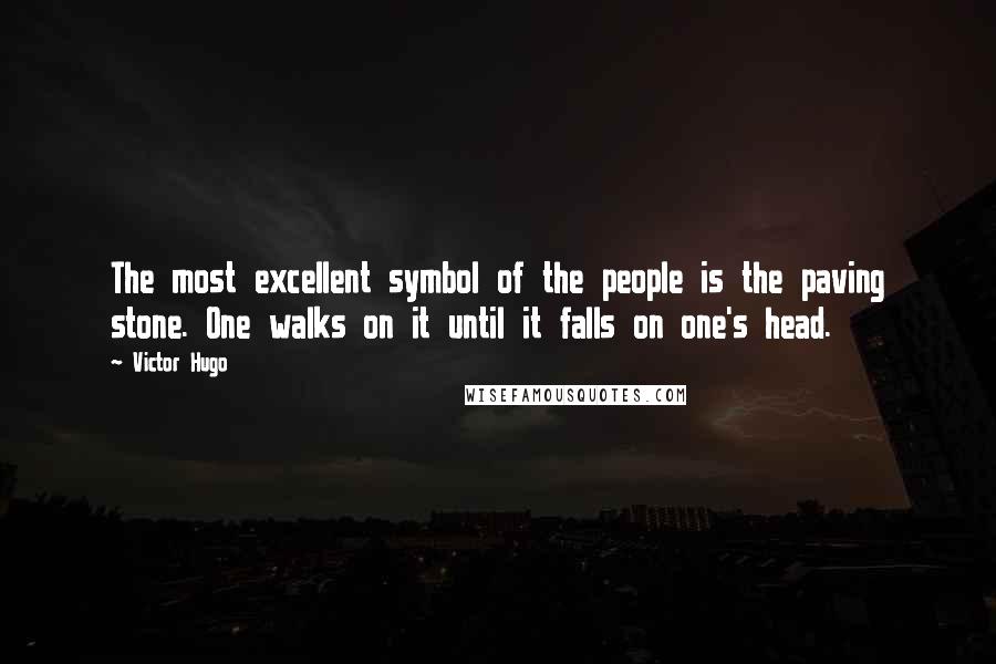 Victor Hugo Quotes: The most excellent symbol of the people is the paving stone. One walks on it until it falls on one's head.