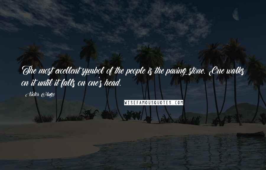 Victor Hugo Quotes: The most excellent symbol of the people is the paving stone. One walks on it until it falls on one's head.